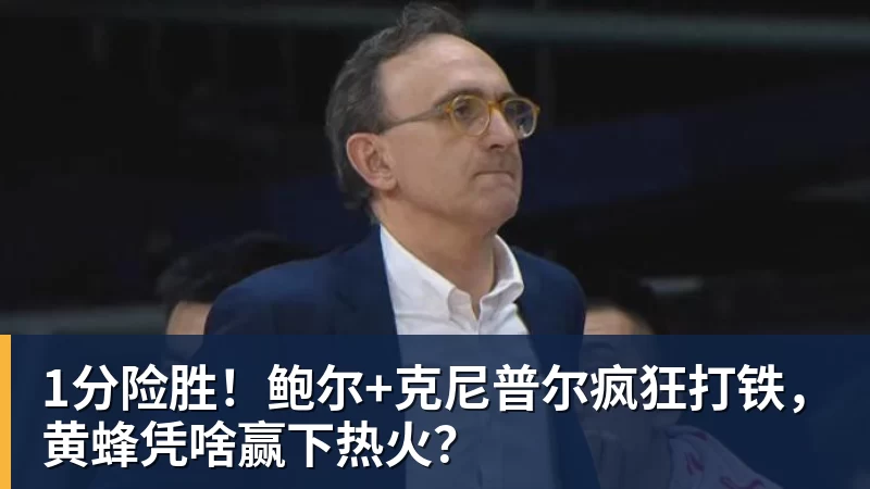 1分险胜!鲍尔+克尼普尔疯狂打铁,黄蜂凭啥赢下热火?