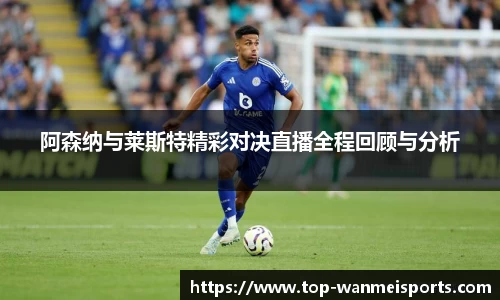 阿森纳与莱斯特精彩对决直播全程回顾与分析