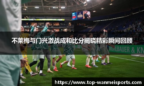 不莱梅与门兴激战成和比分揭晓精彩瞬间回顾