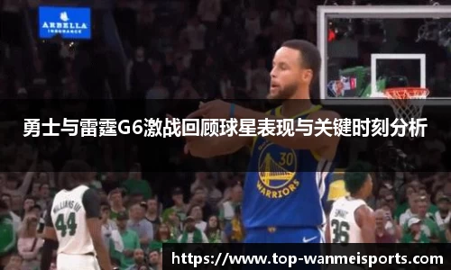 勇士与雷霆G6激战回顾球星表现与关键时刻分析
